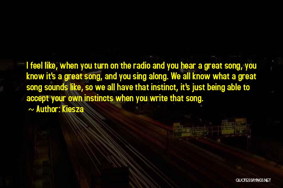 Kiesza Quotes: I Feel Like, When You Turn On The Radio And You Hear A Great Song, You Know It's A Great