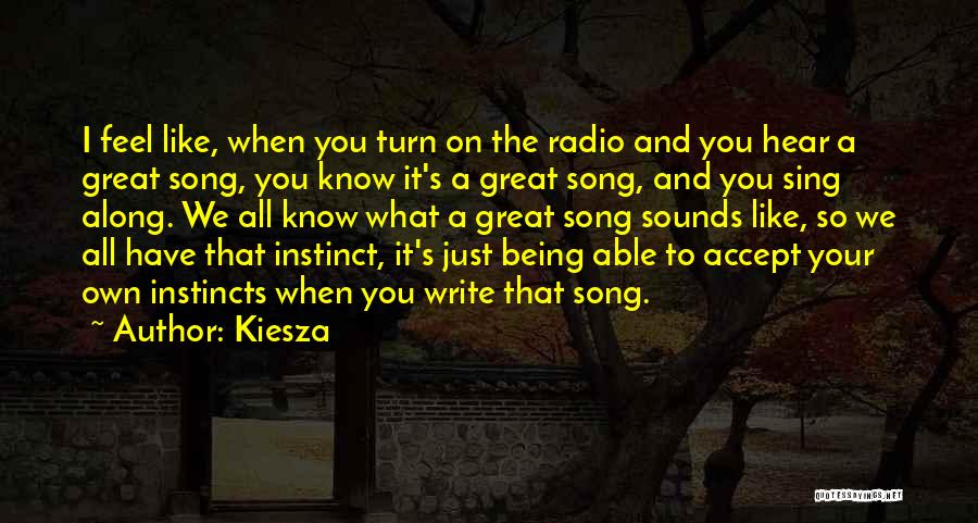 Kiesza Quotes: I Feel Like, When You Turn On The Radio And You Hear A Great Song, You Know It's A Great