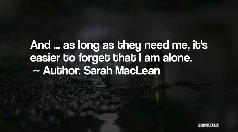 Sarah MacLean Quotes: And ... As Long As They Need Me, It's Easier To Forget That I Am Alone.