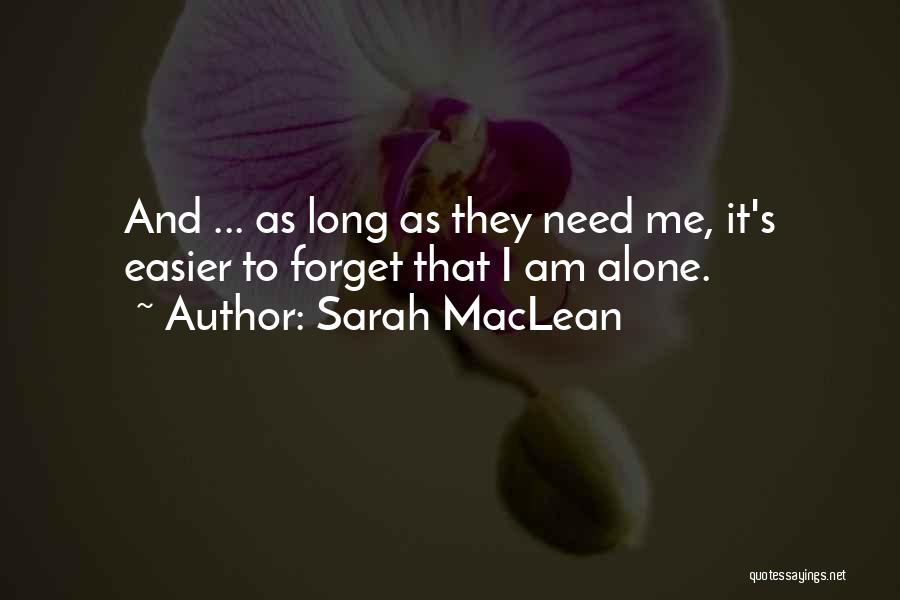 Sarah MacLean Quotes: And ... As Long As They Need Me, It's Easier To Forget That I Am Alone.