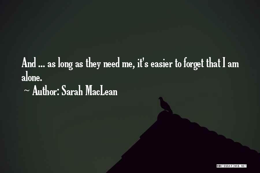 Sarah MacLean Quotes: And ... As Long As They Need Me, It's Easier To Forget That I Am Alone.