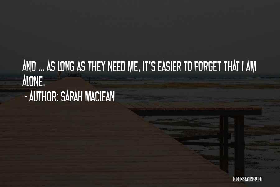 Sarah MacLean Quotes: And ... As Long As They Need Me, It's Easier To Forget That I Am Alone.