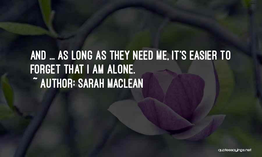 Sarah MacLean Quotes: And ... As Long As They Need Me, It's Easier To Forget That I Am Alone.