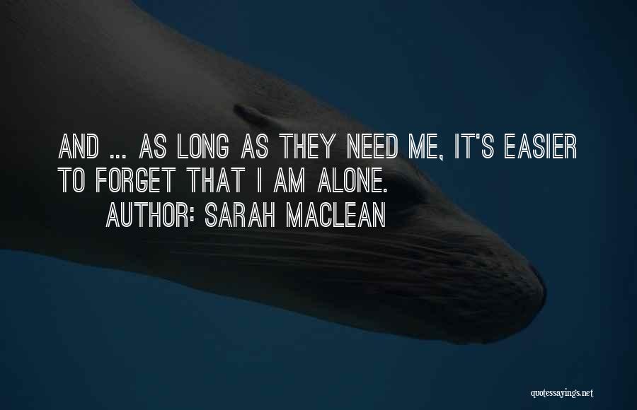 Sarah MacLean Quotes: And ... As Long As They Need Me, It's Easier To Forget That I Am Alone.