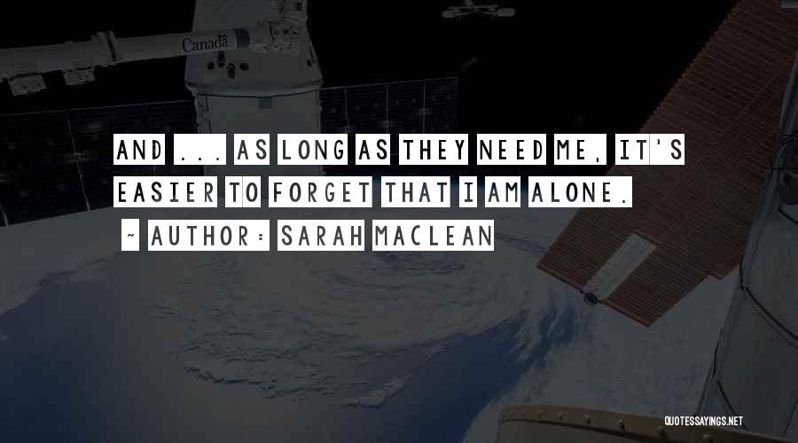 Sarah MacLean Quotes: And ... As Long As They Need Me, It's Easier To Forget That I Am Alone.