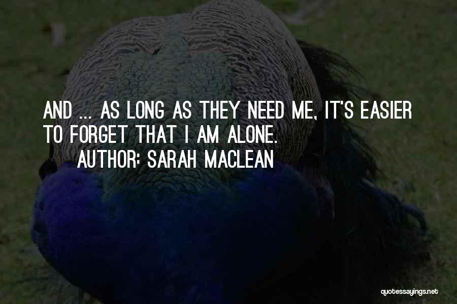 Sarah MacLean Quotes: And ... As Long As They Need Me, It's Easier To Forget That I Am Alone.