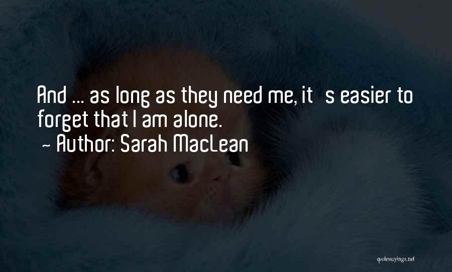 Sarah MacLean Quotes: And ... As Long As They Need Me, It's Easier To Forget That I Am Alone.