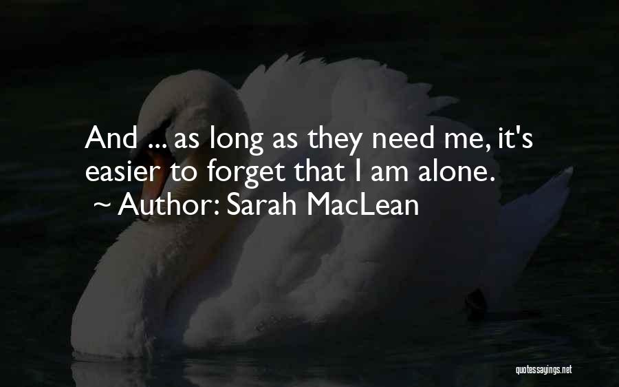 Sarah MacLean Quotes: And ... As Long As They Need Me, It's Easier To Forget That I Am Alone.