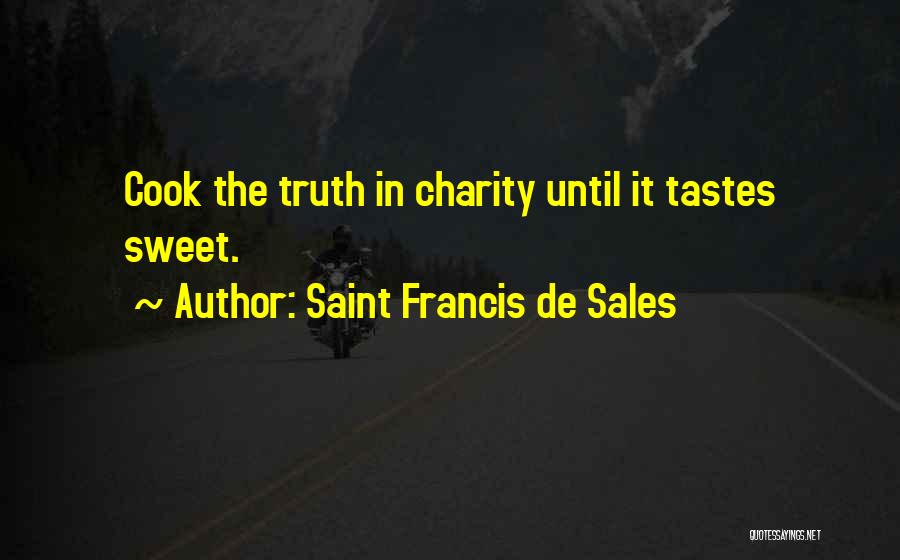 Saint Francis De Sales Quotes: Cook The Truth In Charity Until It Tastes Sweet.