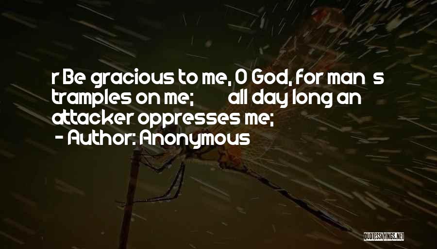 Anonymous Quotes: R Be Gracious To Me, O God, For Man S Tramples On Me; All Day Long An Attacker Oppresses Me;