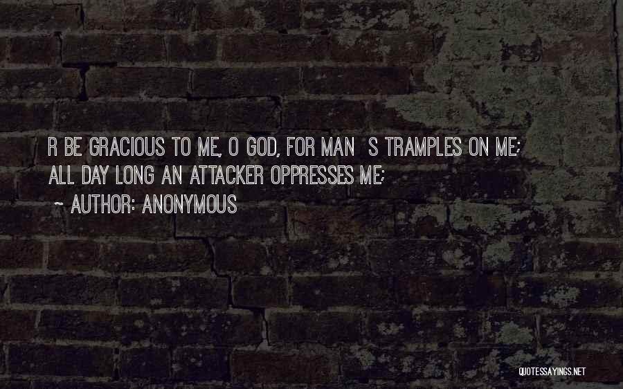 Anonymous Quotes: R Be Gracious To Me, O God, For Man S Tramples On Me; All Day Long An Attacker Oppresses Me;