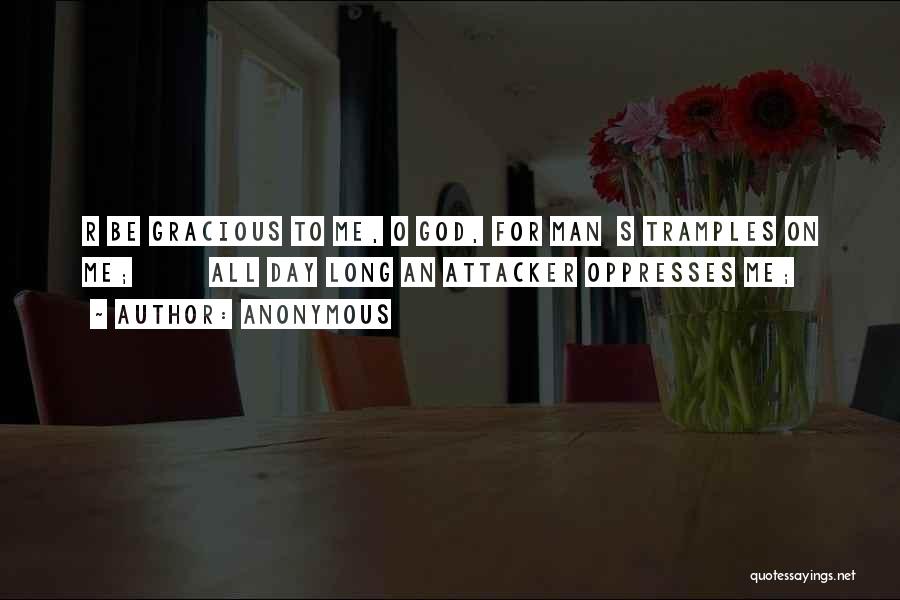 Anonymous Quotes: R Be Gracious To Me, O God, For Man S Tramples On Me; All Day Long An Attacker Oppresses Me;