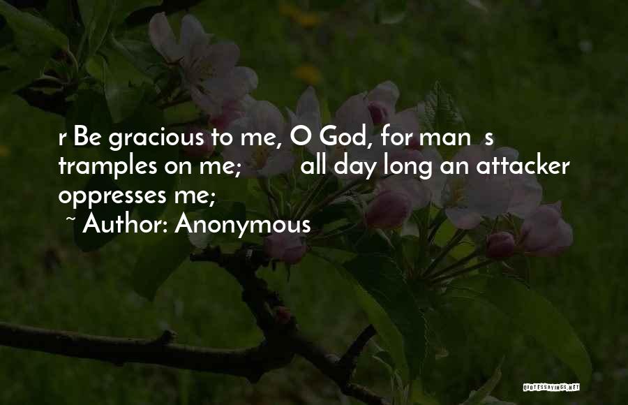 Anonymous Quotes: R Be Gracious To Me, O God, For Man S Tramples On Me; All Day Long An Attacker Oppresses Me;