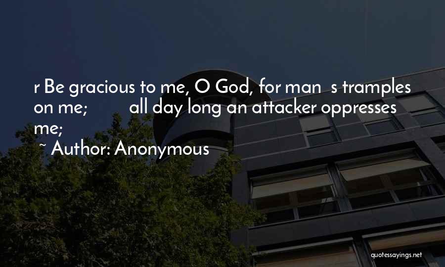 Anonymous Quotes: R Be Gracious To Me, O God, For Man S Tramples On Me; All Day Long An Attacker Oppresses Me;