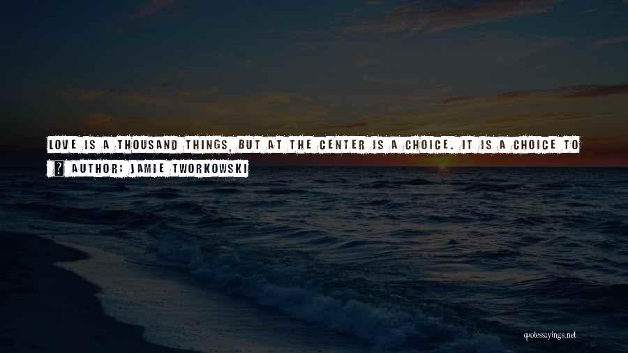 Jamie Tworkowski Quotes: Love Is A Thousand Things, But At The Center Is A Choice. It Is A Choice To Love People. Left