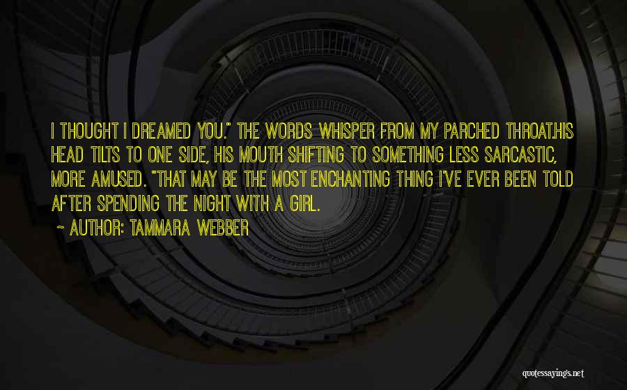 Tammara Webber Quotes: I Thought I Dreamed You. The Words Whisper From My Parched Throat.his Head Tilts To One Side, His Mouth Shifting