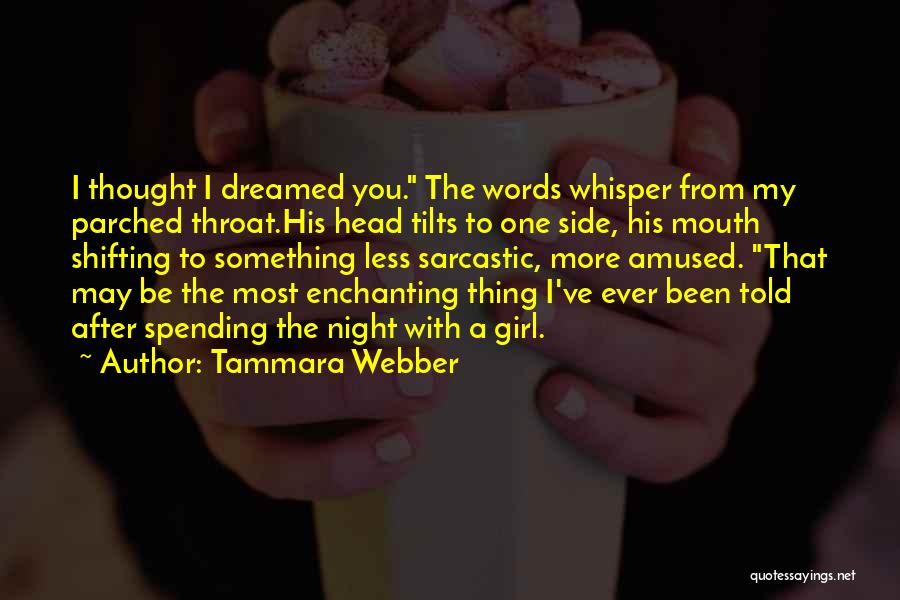 Tammara Webber Quotes: I Thought I Dreamed You. The Words Whisper From My Parched Throat.his Head Tilts To One Side, His Mouth Shifting