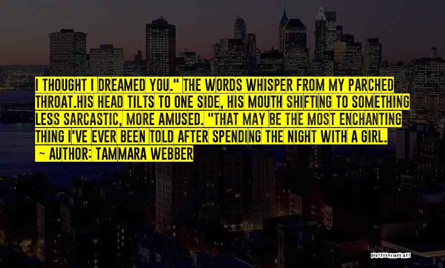 Tammara Webber Quotes: I Thought I Dreamed You. The Words Whisper From My Parched Throat.his Head Tilts To One Side, His Mouth Shifting