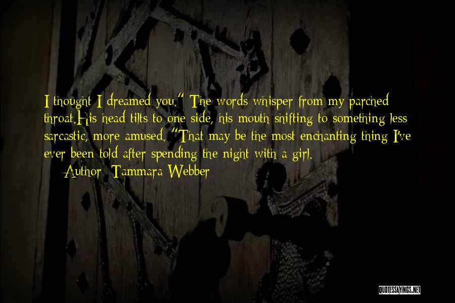 Tammara Webber Quotes: I Thought I Dreamed You. The Words Whisper From My Parched Throat.his Head Tilts To One Side, His Mouth Shifting