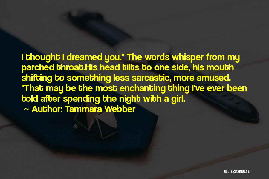 Tammara Webber Quotes: I Thought I Dreamed You. The Words Whisper From My Parched Throat.his Head Tilts To One Side, His Mouth Shifting