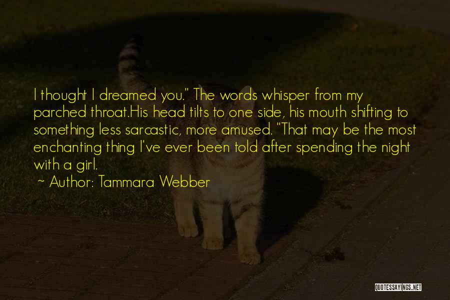 Tammara Webber Quotes: I Thought I Dreamed You. The Words Whisper From My Parched Throat.his Head Tilts To One Side, His Mouth Shifting