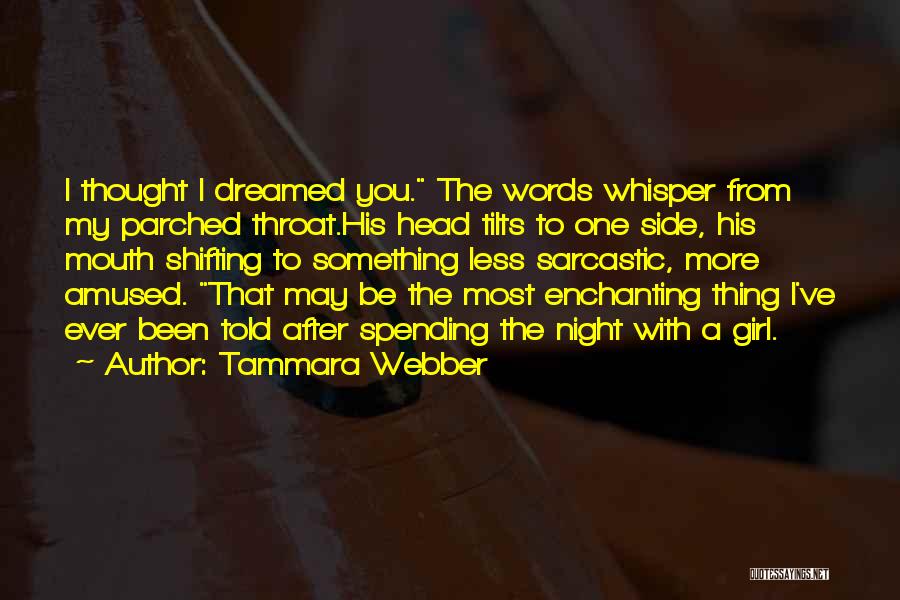 Tammara Webber Quotes: I Thought I Dreamed You. The Words Whisper From My Parched Throat.his Head Tilts To One Side, His Mouth Shifting