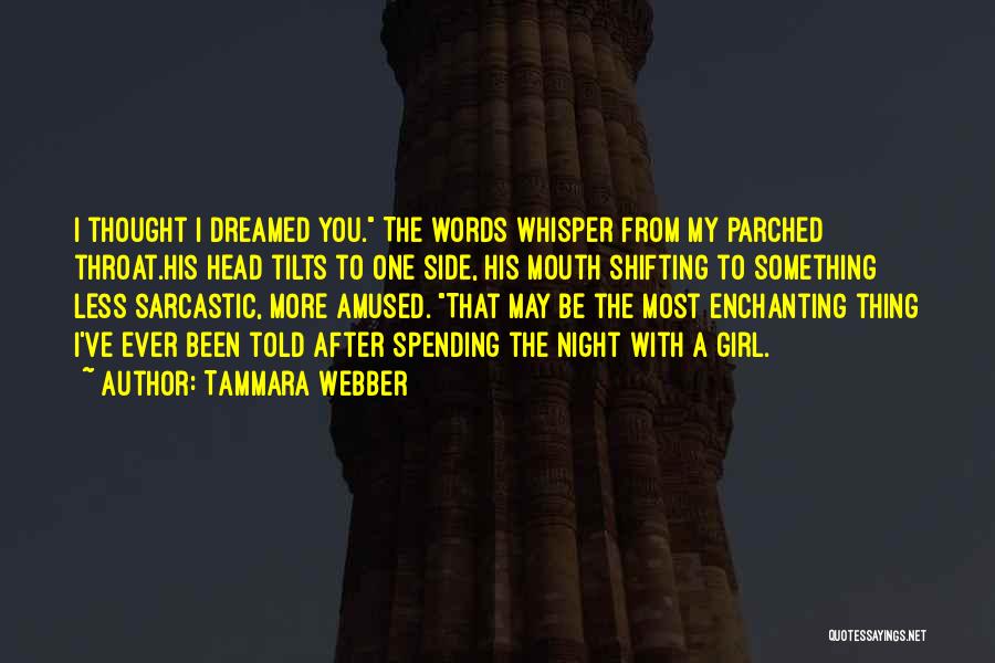 Tammara Webber Quotes: I Thought I Dreamed You. The Words Whisper From My Parched Throat.his Head Tilts To One Side, His Mouth Shifting