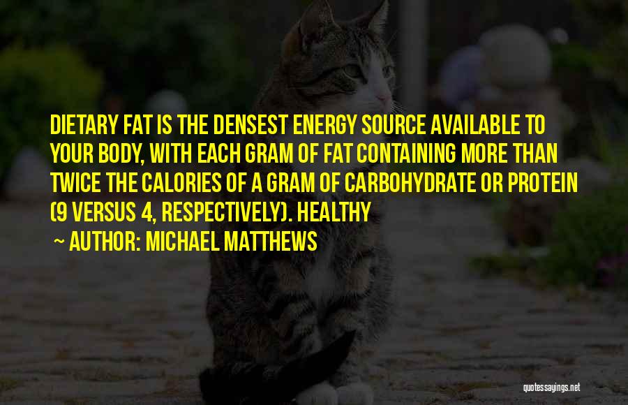 Michael Matthews Quotes: Dietary Fat Is The Densest Energy Source Available To Your Body, With Each Gram Of Fat Containing More Than Twice