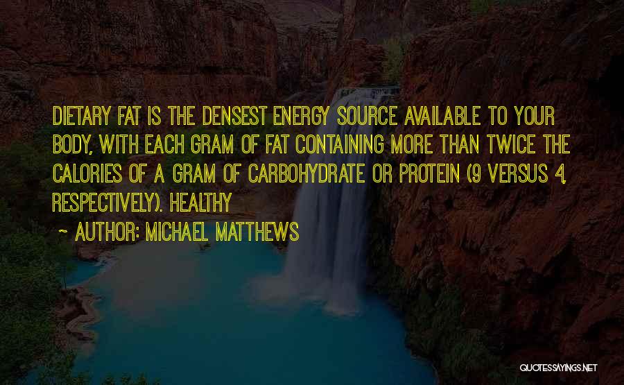 Michael Matthews Quotes: Dietary Fat Is The Densest Energy Source Available To Your Body, With Each Gram Of Fat Containing More Than Twice