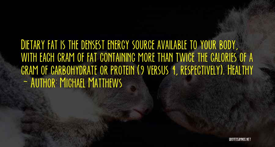 Michael Matthews Quotes: Dietary Fat Is The Densest Energy Source Available To Your Body, With Each Gram Of Fat Containing More Than Twice