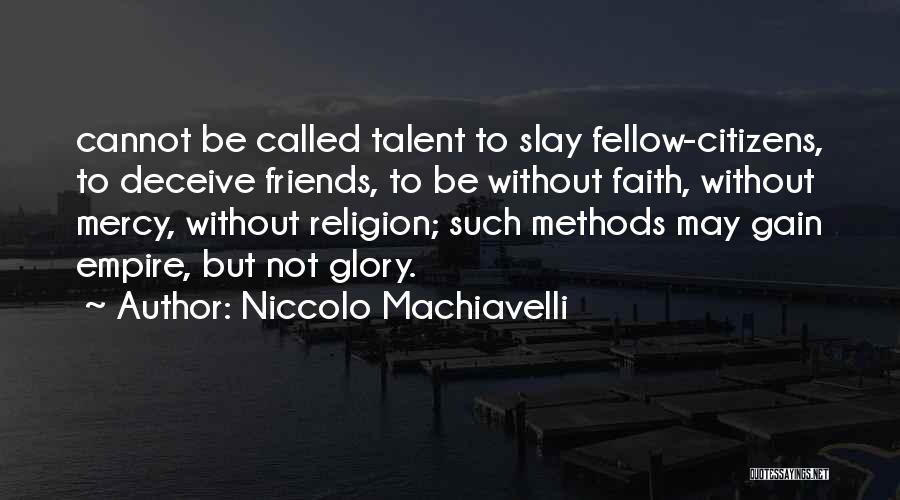 Niccolo Machiavelli Quotes: Cannot Be Called Talent To Slay Fellow-citizens, To Deceive Friends, To Be Without Faith, Without Mercy, Without Religion; Such Methods