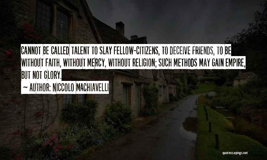 Niccolo Machiavelli Quotes: Cannot Be Called Talent To Slay Fellow-citizens, To Deceive Friends, To Be Without Faith, Without Mercy, Without Religion; Such Methods