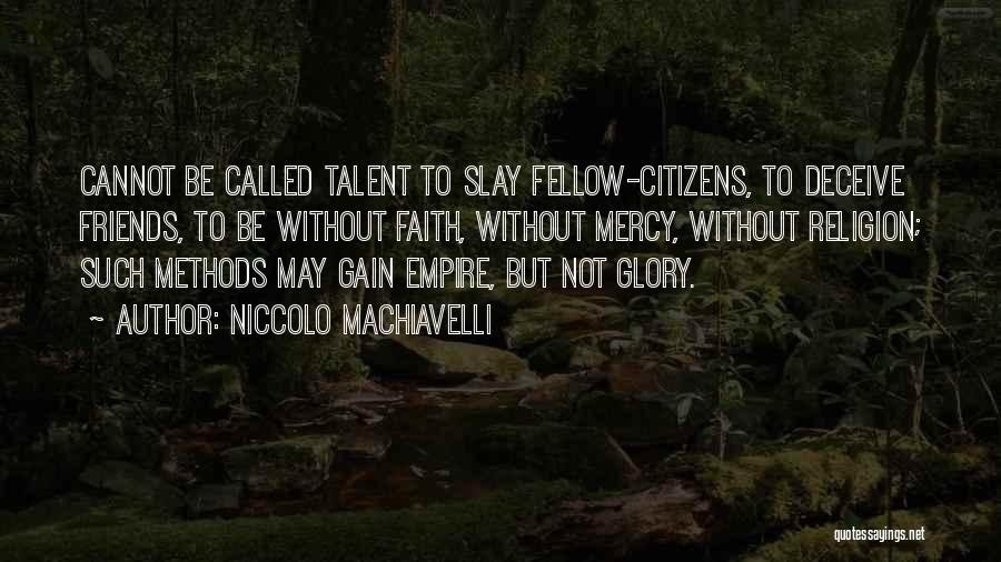 Niccolo Machiavelli Quotes: Cannot Be Called Talent To Slay Fellow-citizens, To Deceive Friends, To Be Without Faith, Without Mercy, Without Religion; Such Methods