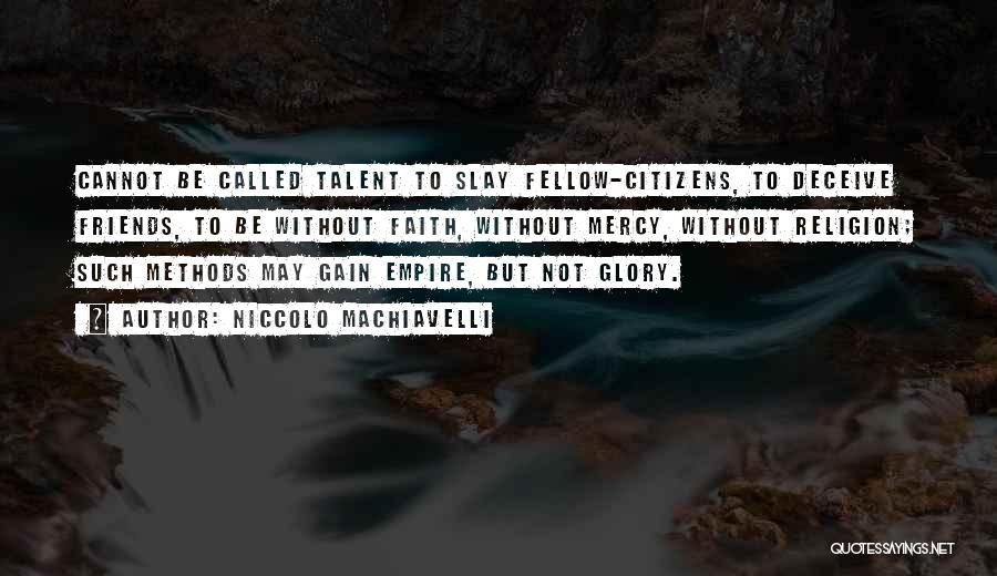 Niccolo Machiavelli Quotes: Cannot Be Called Talent To Slay Fellow-citizens, To Deceive Friends, To Be Without Faith, Without Mercy, Without Religion; Such Methods