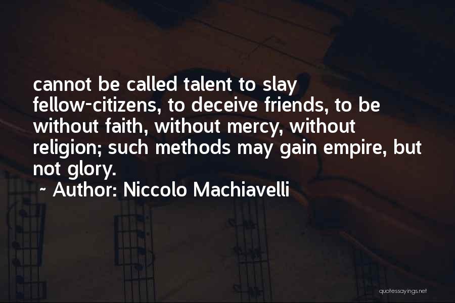 Niccolo Machiavelli Quotes: Cannot Be Called Talent To Slay Fellow-citizens, To Deceive Friends, To Be Without Faith, Without Mercy, Without Religion; Such Methods