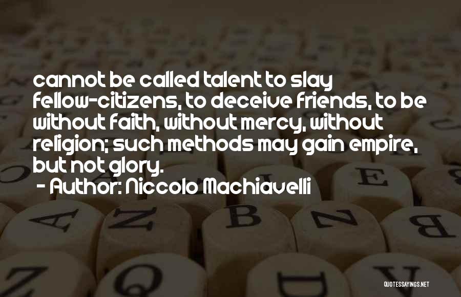 Niccolo Machiavelli Quotes: Cannot Be Called Talent To Slay Fellow-citizens, To Deceive Friends, To Be Without Faith, Without Mercy, Without Religion; Such Methods