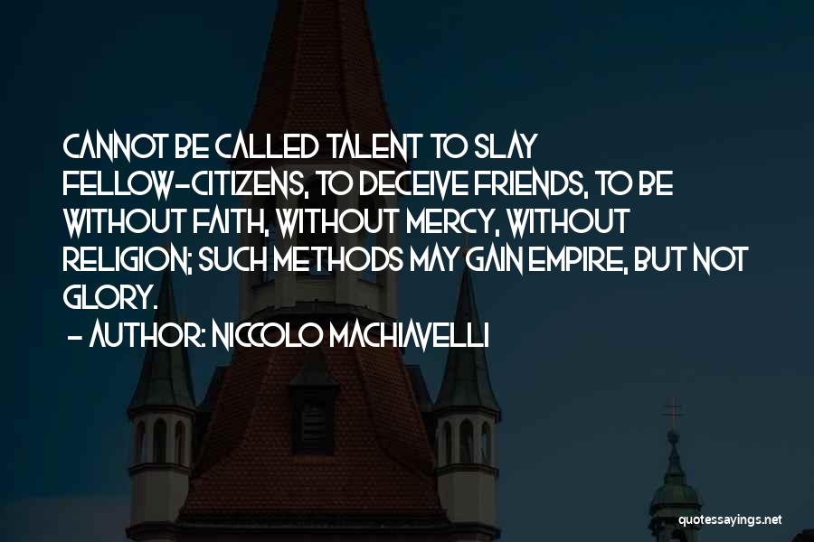 Niccolo Machiavelli Quotes: Cannot Be Called Talent To Slay Fellow-citizens, To Deceive Friends, To Be Without Faith, Without Mercy, Without Religion; Such Methods