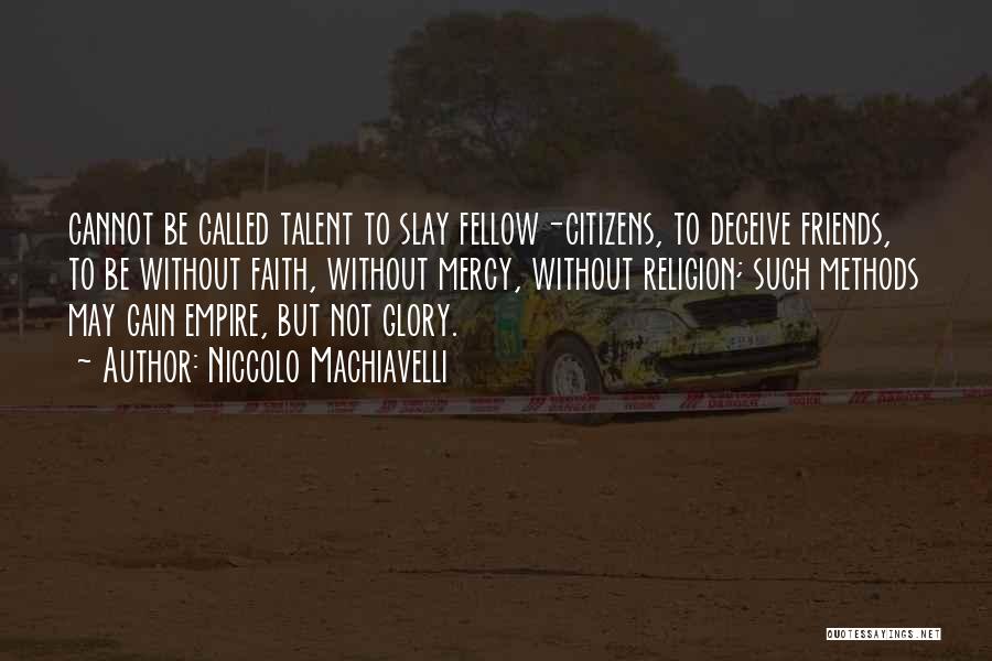 Niccolo Machiavelli Quotes: Cannot Be Called Talent To Slay Fellow-citizens, To Deceive Friends, To Be Without Faith, Without Mercy, Without Religion; Such Methods