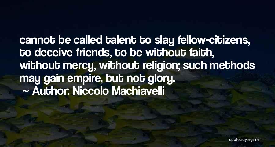 Niccolo Machiavelli Quotes: Cannot Be Called Talent To Slay Fellow-citizens, To Deceive Friends, To Be Without Faith, Without Mercy, Without Religion; Such Methods