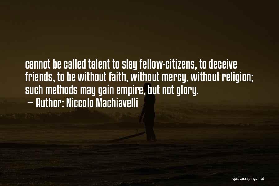 Niccolo Machiavelli Quotes: Cannot Be Called Talent To Slay Fellow-citizens, To Deceive Friends, To Be Without Faith, Without Mercy, Without Religion; Such Methods