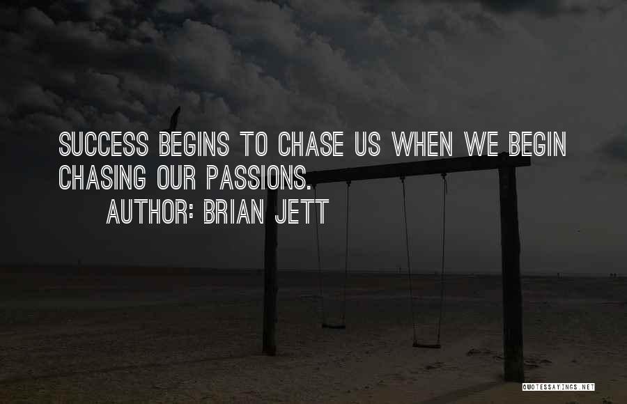 Brian Jett Quotes: Success Begins To Chase Us When We Begin Chasing Our Passions.