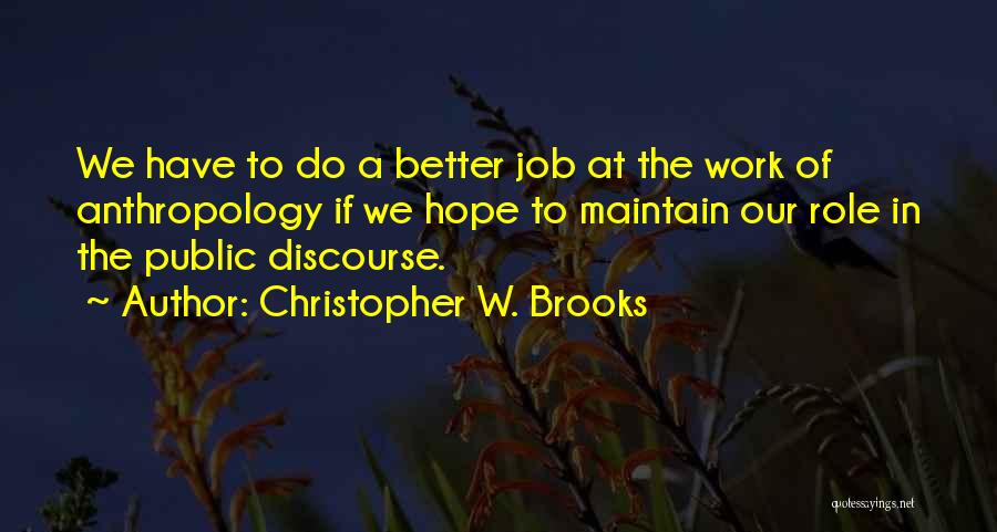 Christopher W. Brooks Quotes: We Have To Do A Better Job At The Work Of Anthropology If We Hope To Maintain Our Role In