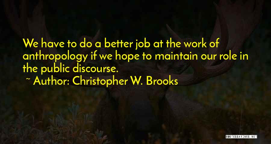 Christopher W. Brooks Quotes: We Have To Do A Better Job At The Work Of Anthropology If We Hope To Maintain Our Role In