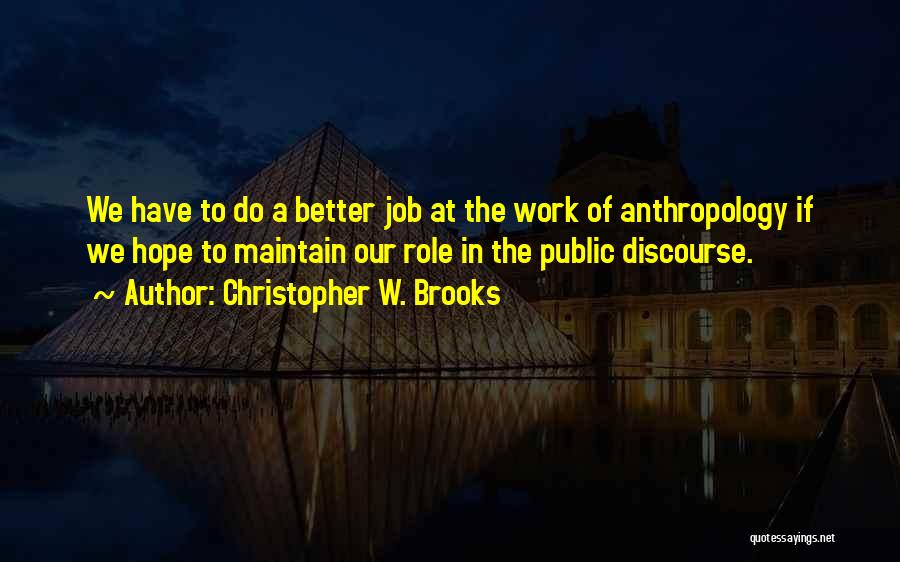 Christopher W. Brooks Quotes: We Have To Do A Better Job At The Work Of Anthropology If We Hope To Maintain Our Role In