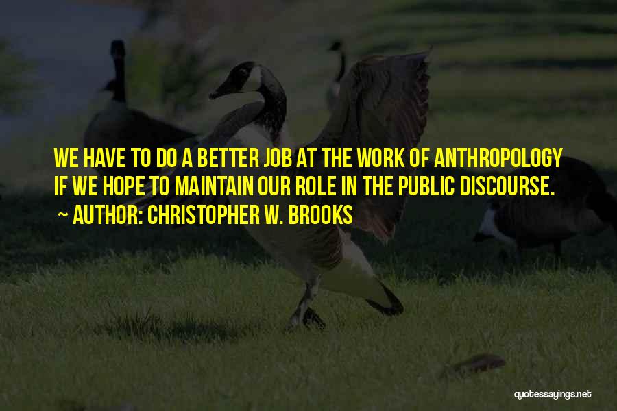 Christopher W. Brooks Quotes: We Have To Do A Better Job At The Work Of Anthropology If We Hope To Maintain Our Role In