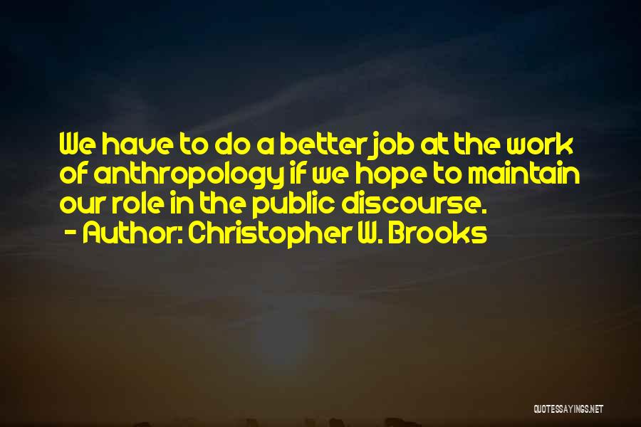 Christopher W. Brooks Quotes: We Have To Do A Better Job At The Work Of Anthropology If We Hope To Maintain Our Role In