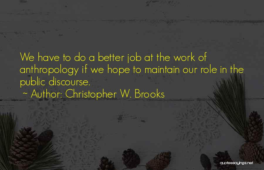 Christopher W. Brooks Quotes: We Have To Do A Better Job At The Work Of Anthropology If We Hope To Maintain Our Role In