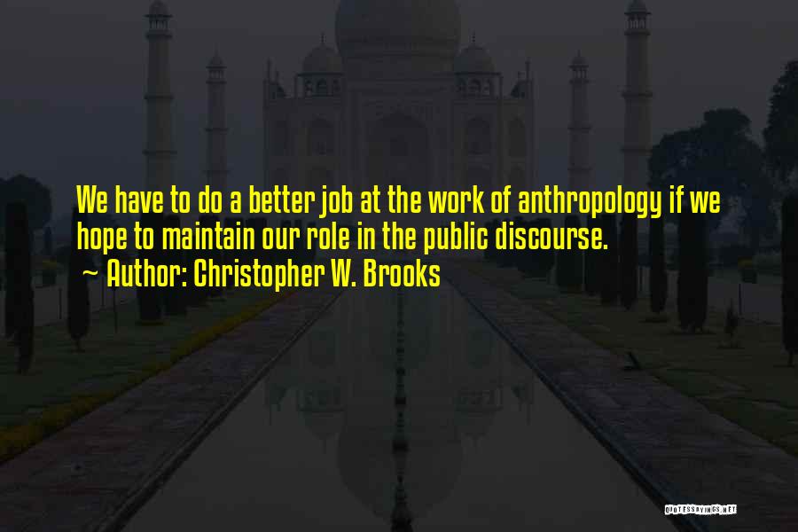 Christopher W. Brooks Quotes: We Have To Do A Better Job At The Work Of Anthropology If We Hope To Maintain Our Role In