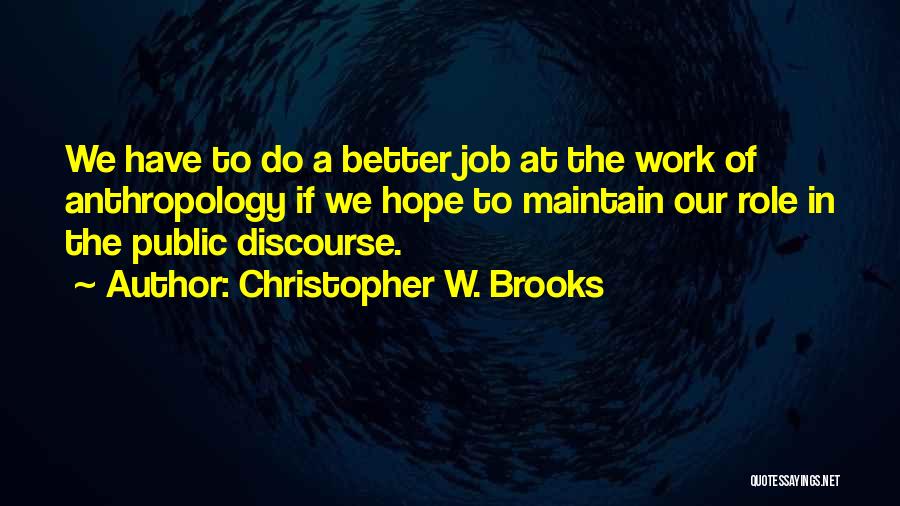 Christopher W. Brooks Quotes: We Have To Do A Better Job At The Work Of Anthropology If We Hope To Maintain Our Role In