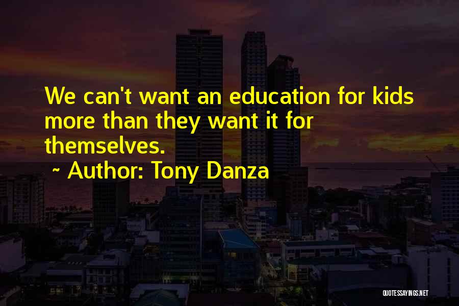 Tony Danza Quotes: We Can't Want An Education For Kids More Than They Want It For Themselves.